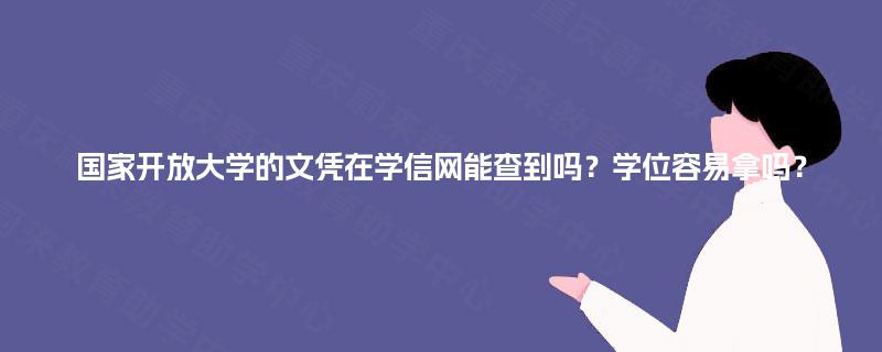国家开放大学的文凭在学信网能查到吗?学位容易拿吗? 国家开放大学的文凭在学信网能查到吗?学位容易拿吗?