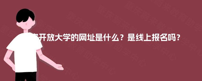 国家开放大学的网址是什么？是线上报名吗？