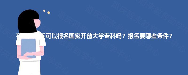 在部队当兵可以报名国家开放大学专科吗?报名要哪些条件? 在部队当兵可以报名国家开放大学专科吗?报名要哪些条件?