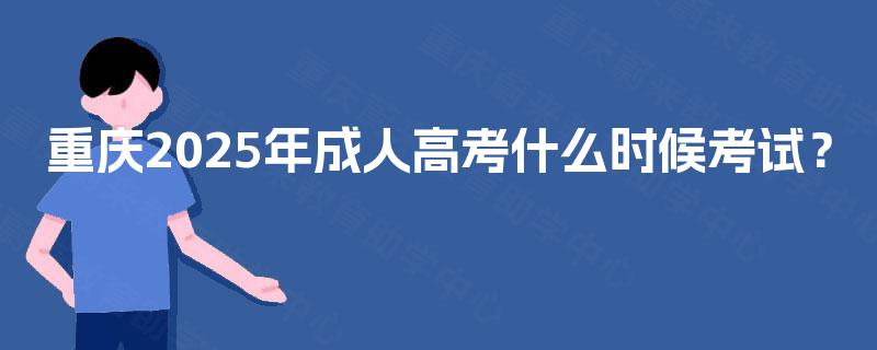 重庆2025年成人高考什么时候考试? 重庆2025年成人高考什么时候考试?