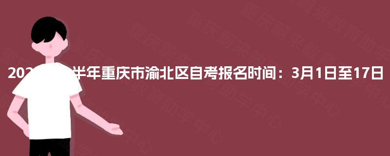 2025年上半年重庆市渝北区自考报名时间：3月1日至17日