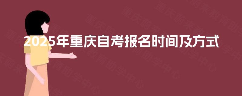 2025年重庆自考报名时间及方式 2025年重庆自考报名时间及方式