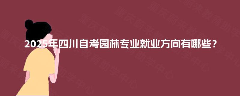 2025年四川自考园林专业就业方向有哪些？