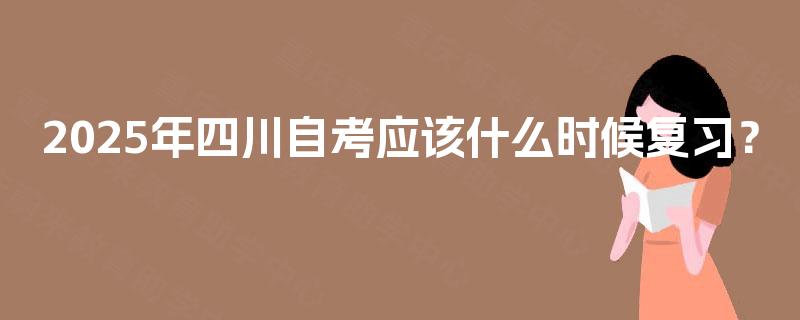 2025年四川自考应该什么时候复习？