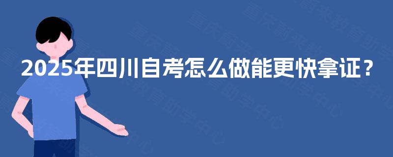 2025年四川自考怎么做能更快拿证？