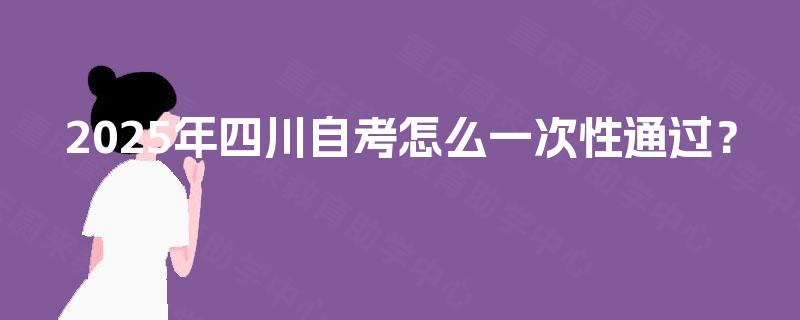 2025年四川自考怎么一次性通过？