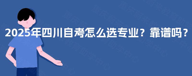 2025年四川自考怎么选专业?靠谱吗? 2025年四川自考怎么选专业?靠谱吗?