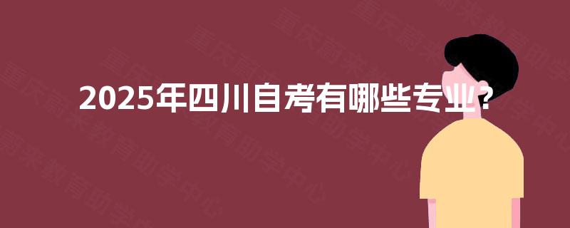2025年四川自考有哪些专业？