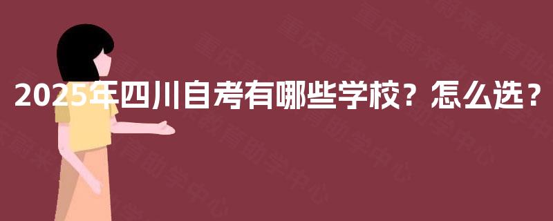 2025年四川自考有哪些学校？怎么选？