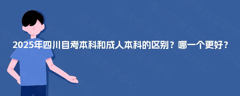 2025年四川自考本科和成人本科的区别?哪一个更好? 2025年四川自考本科和成人本科的区别?哪一个更好?