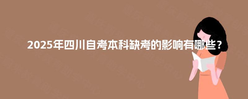 2025年四川自考本科缺考的影响有哪些? 2025年四川自考本科缺考的影响有哪些?