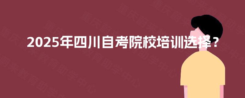2025年四川自考院校培训选择？