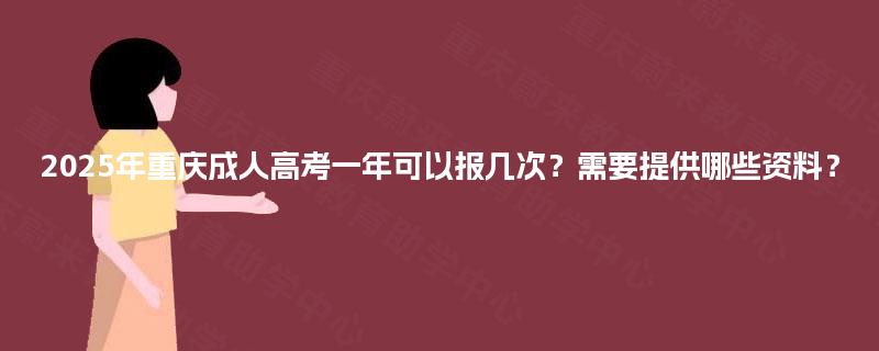 2025年重庆成人高考一年可以报几次?需要提供哪些资料? 2025年重庆成人高考一年可以报几次?需要提供哪些资料?