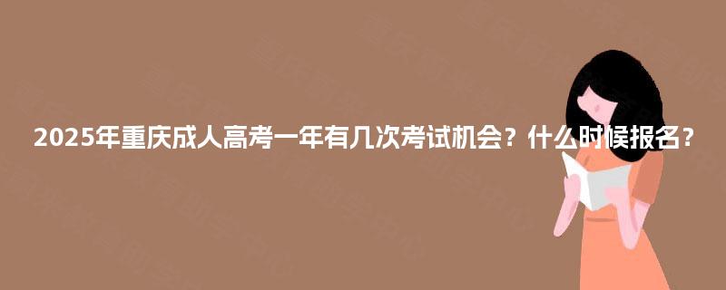 2025年重庆成人高考一年有几次考试机会?什么时候报名? 2025年重庆成人高考一年有几次考试机会?什么时候报名?