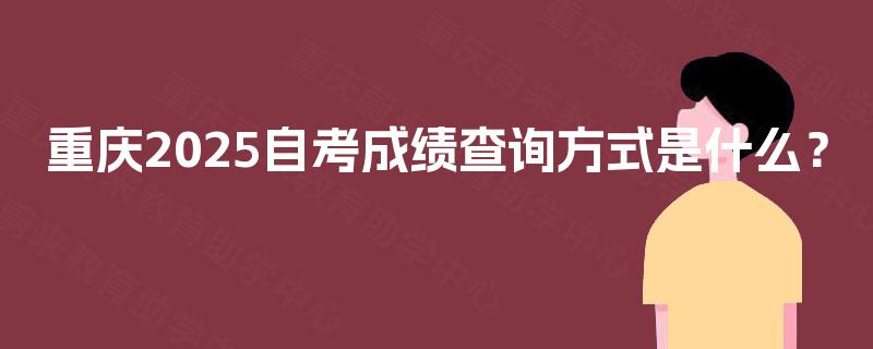 重庆2025自考成绩查询方式是什么？