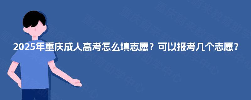 2025年重庆成人高考怎么填志愿？可以报考几个志愿？
