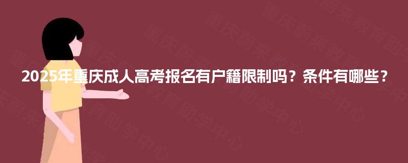 2025年重庆成人高考报名有户籍限制吗?条件有哪些? 2025年重庆成人高考报名有户籍限制吗?条件有哪些?