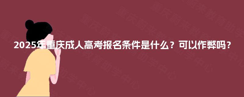 2025年重庆成人高考报名条件是什么？可以作弊吗？