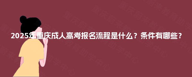 2025年重庆成人高考报名流程是什么？条件有哪些？