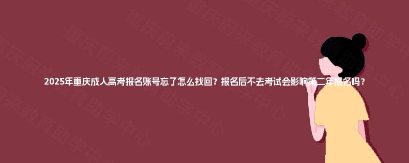 2025年重庆成人高考报名账号忘了怎么找回？报名后不去考试会影响第二年报名吗？