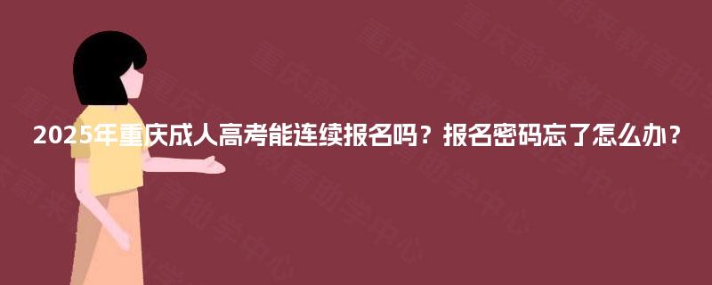 2025年重庆成人高考能连续报名吗？报名密码忘了怎么办？