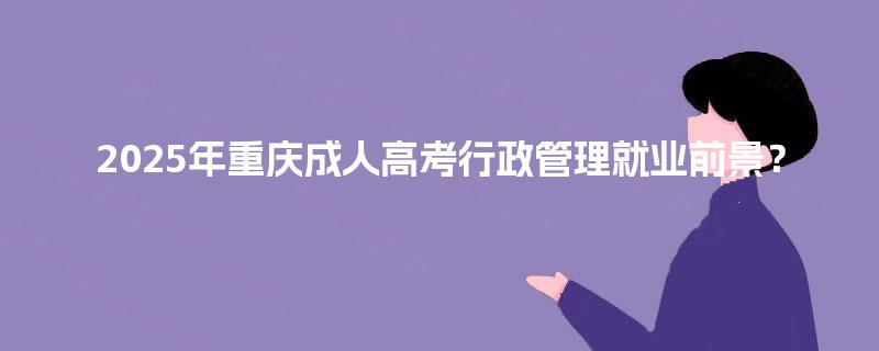 2025年重庆成人高考行政管理就业前景？