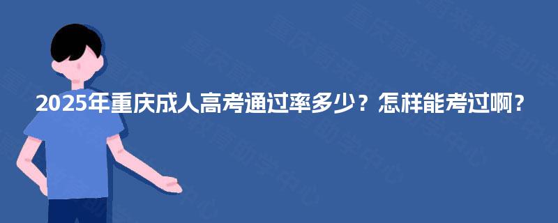 2025年重庆成人高考通过率多少？怎样能考过啊？