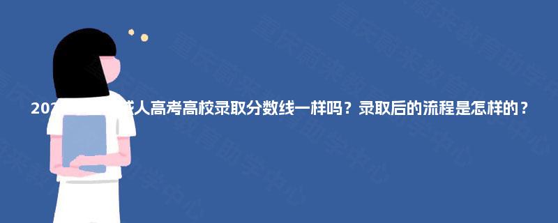 2025年重庆成人高考高校录取分数线一样吗?录取后的流程是怎样的? 2025年重庆成人高考高校录取分数线一样吗?录取后的流程是怎样的?