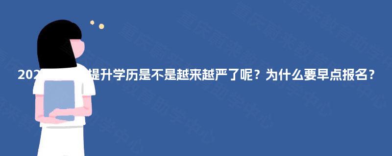 2025年重庆提升学历是不是越来越严了呢？为什么要早点报名？