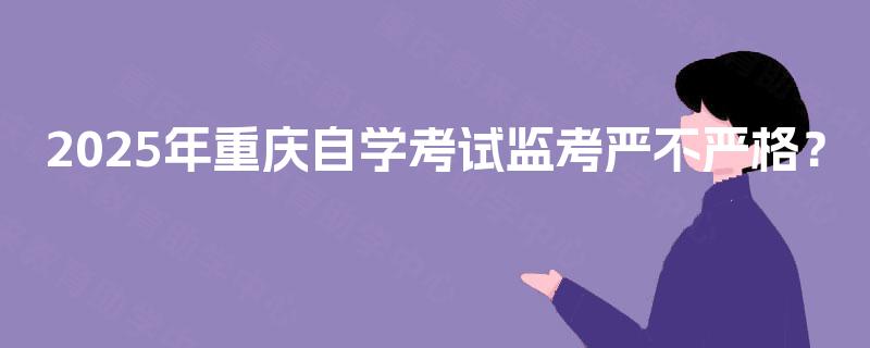 2025年重庆自学考试监考严不严格？