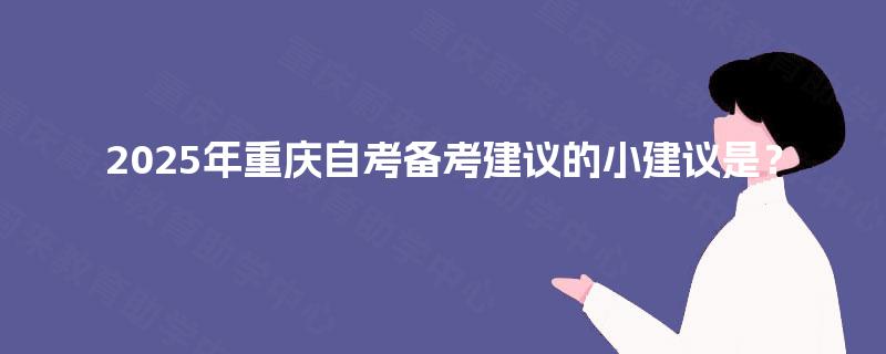 2025年重庆自考备考建议的小建议是？