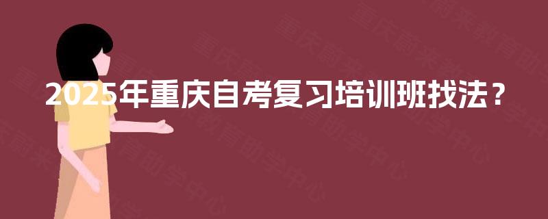 2025年重庆自考复习培训班找法？