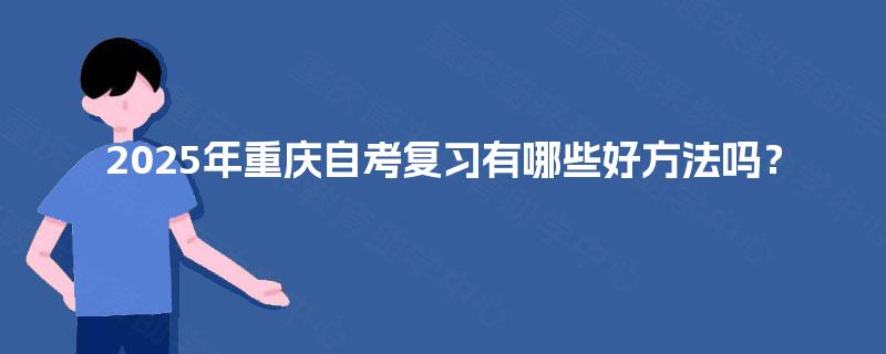 2025年重庆自考复习有哪些好方法吗？