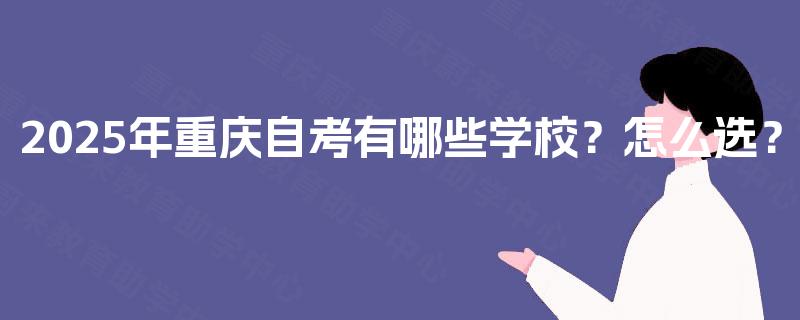 2025年重庆自考有哪些学校？怎么选？