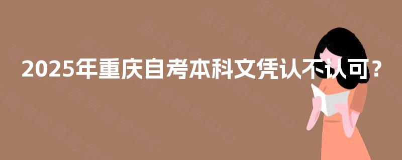 2025年重庆自考本科文凭认不认可? 2025年重庆自考本科文凭认不认可?