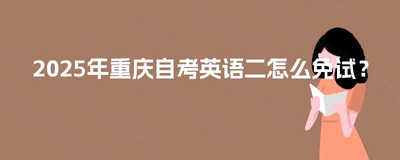 2025年重庆自考英语二怎么免试？
