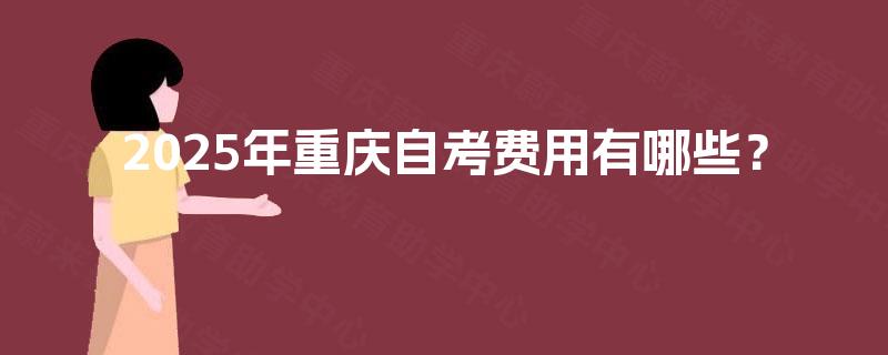 2025年重庆自考费用有哪些？