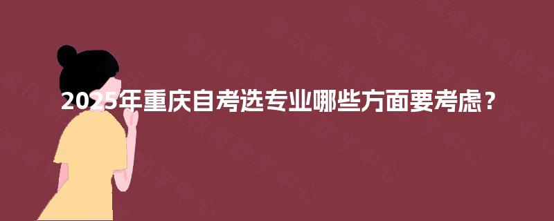 2025年重庆自考选专业哪些方面要考虑？