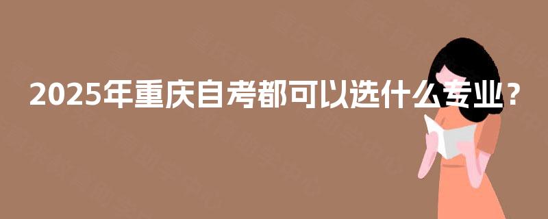 2025年重庆自考都可以选什么专业？