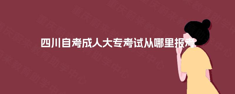 四川自考成人大专考试从哪里报考