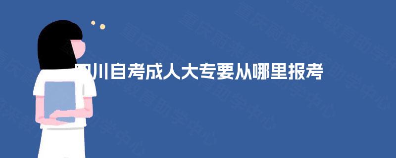 四川自考成人大专要从哪里报考 四川自考成人大专要从哪里报考