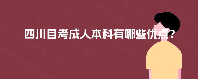 四川自考成人本科有哪些优点? 四川自考成人本科有哪些优点?
