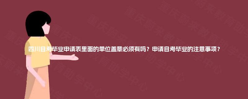 四川自考毕业申请表里面的单位盖章必须有吗?申请自考毕业的注意事项? 四川自考毕业申请表里面的单位盖章必须有吗?申请自考毕业的注意事项?