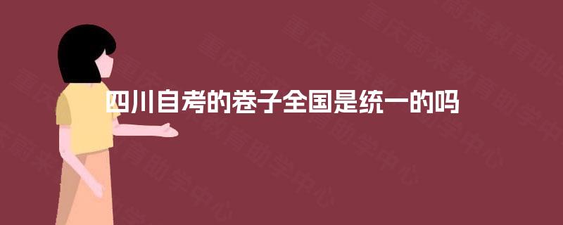 四川自考的卷子全国是统一的吗 四川自考的卷子全国是统一的吗