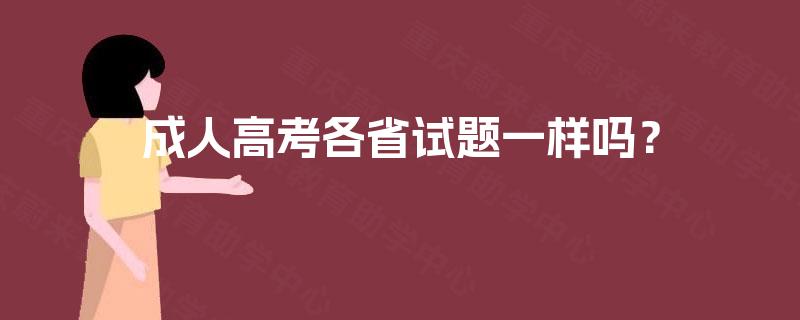 成人高考各省试题一样吗? 成人高考各省试题一样吗?