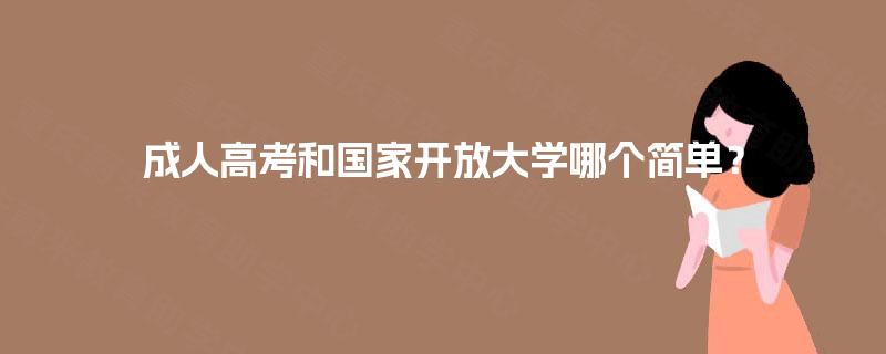 成人高考和国家开放大学哪个简单？