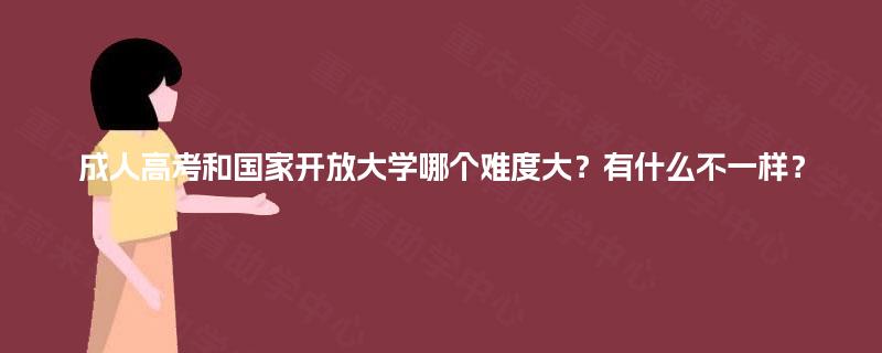 成人高考和国家开放大学哪个难度大？有什么不一样？