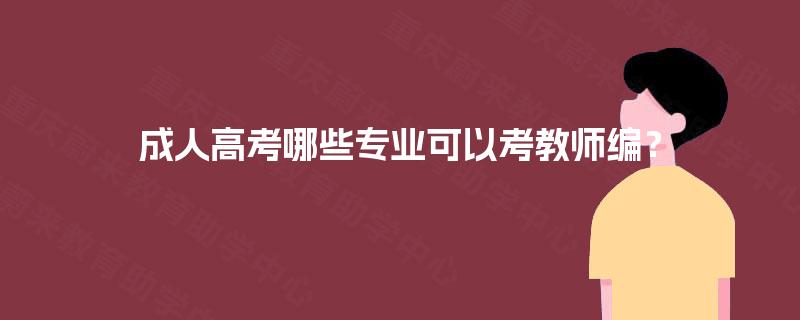 成人高考哪些专业可以考教师编？