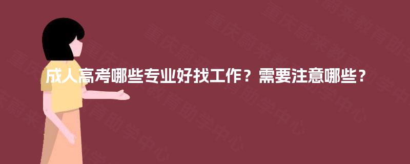 成人高考哪些专业好找工作?需要注意哪些? 成人高考哪些专业好找工作?需要注意哪些?
