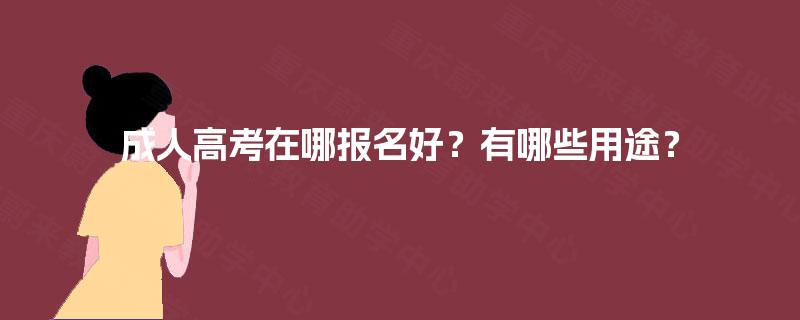 成人高考在哪报名好？有哪些用途？